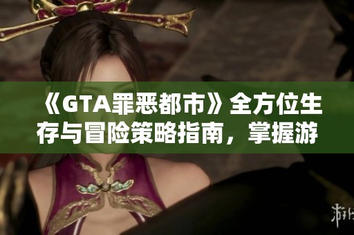 《GTA罪恶都市》全方位生存与冒险策略指南，掌握游戏技巧与秘籍