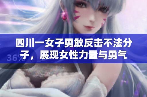 四川一女子勇敢反击不法分子，展现女性力量与勇气