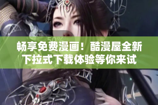 畅享免费漫画！酷漫屋全新下拉式下载体验等你来试