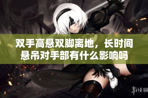 双手高悬双脚离地，长时间悬吊对手部有什么影响吗