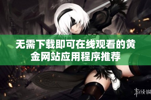 无需下载即可在线观看的黄金网站应用程序推荐