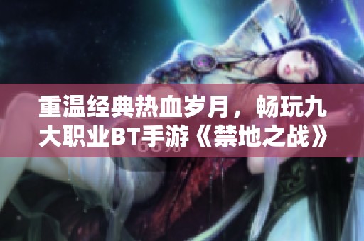重温经典热血岁月，畅玩九大职业BT手游《禁地之战》