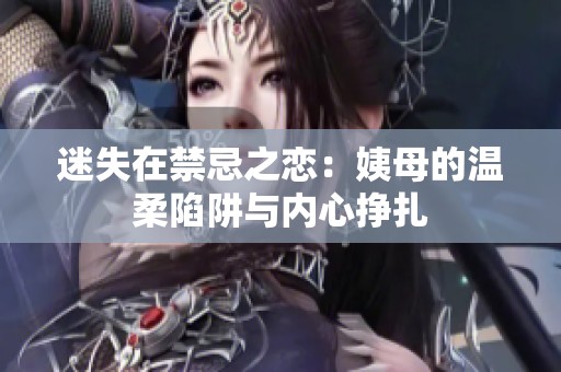 迷失在禁忌之恋：姨母的温柔陷阱与内心挣扎