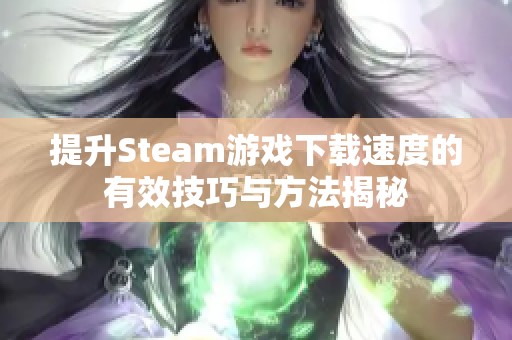 提升Steam游戏下载速度的有效技巧与方法揭秘