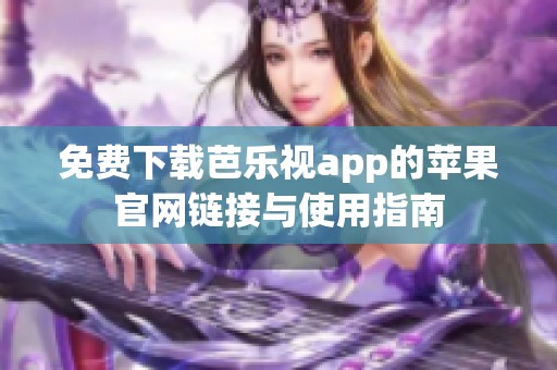 免费下载芭乐视app的苹果官网链接与使用指南