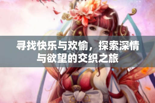 寻找快乐与欢愉，探索深情与欲望的交织之旅