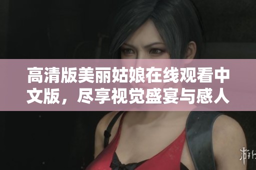 高清版美丽姑娘在线观看中文版，尽享视觉盛宴与感人剧情