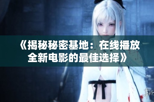 《揭秘秘密基地：在线播放全新电影的最佳选择》