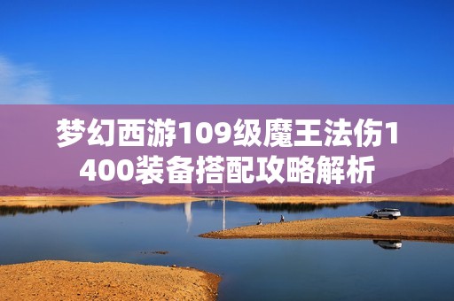 梦幻西游109级魔王法伤1400装备搭配攻略解析