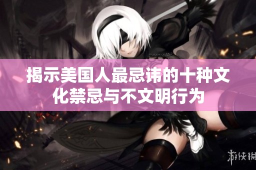 揭示美国人最忌讳的十种文化禁忌与不文明行为
