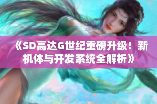《SD高达G世纪重磅升级！新机体与开发系统全解析》