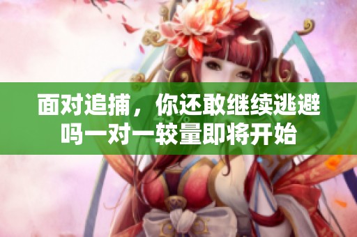 面对追捕，你还敢继续逃避吗一对一较量即将开始