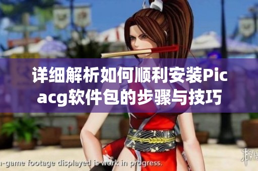 详细解析如何顺利安装Picacg软件包的步骤与技巧
