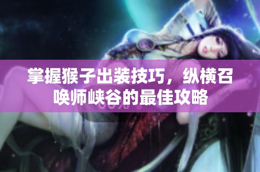 掌握猴子出装技巧，纵横召唤师峡谷的最佳攻略