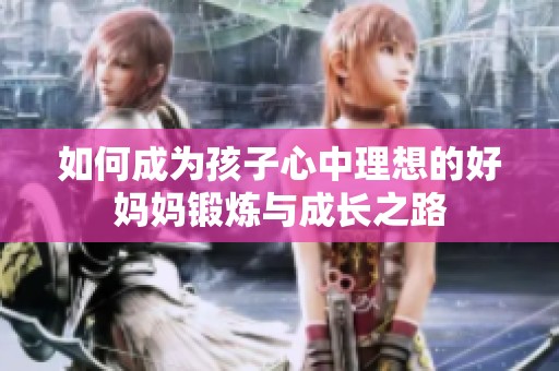 如何成为孩子心中理想的好妈妈锻炼与成长之路