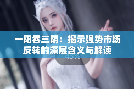 一阳吞三阴：揭示强势市场反转的深层含义与解读