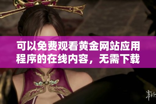 可以免费观看黄金网站应用程序的在线内容，无需下载操作
