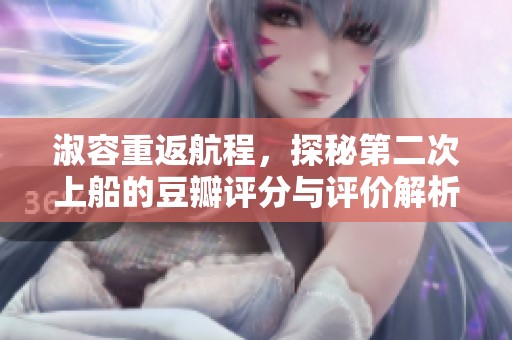 淑容重返航程，探秘第二次上船的豆瓣评分与评价解析