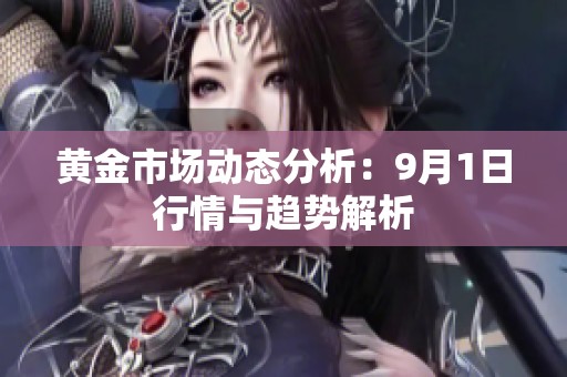 黄金市场动态分析：9月1日行情与趋势解析
