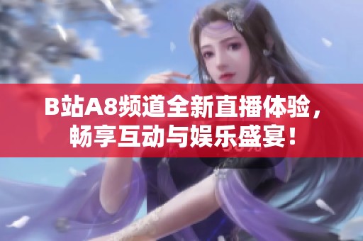 B站A8频道全新直播体验，畅享互动与娱乐盛宴！