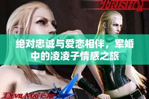绝对忠诚与爱恋相伴，军婚中的凌凌子情感之旅