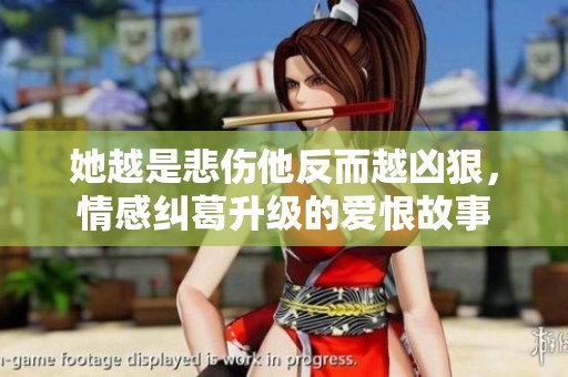 她越是悲伤他反而越凶狠，情感纠葛升级的爱恨故事