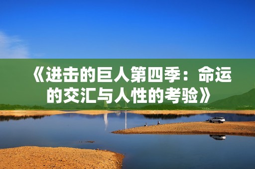 《进击的巨人第四季：命运的交汇与人性的考验》