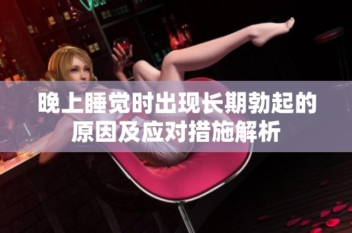晚上睡觉时出现长期勃起的原因及应对措施解析