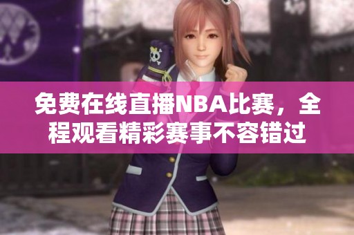 免费在线直播NBA比赛，全程观看精彩赛事不容错过