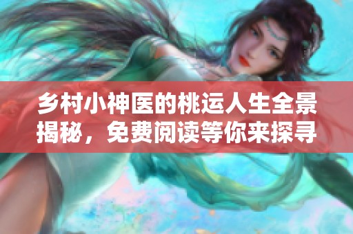 乡村小神医的桃运人生全景揭秘，免费阅读等你来探寻