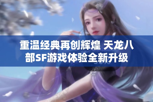 重温经典再创辉煌 天龙八部SF游戏体验全新升级