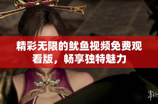 精彩无限的鱿鱼视频免费观看版，畅享独特魅力