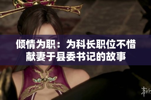 倾情为职：为科长职位不惜献妻于县委书记的故事