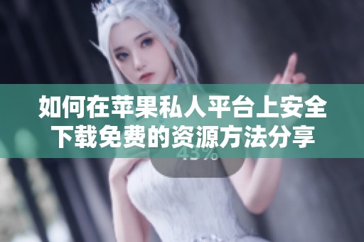 如何在苹果私人平台上安全下载免费的资源方法分享