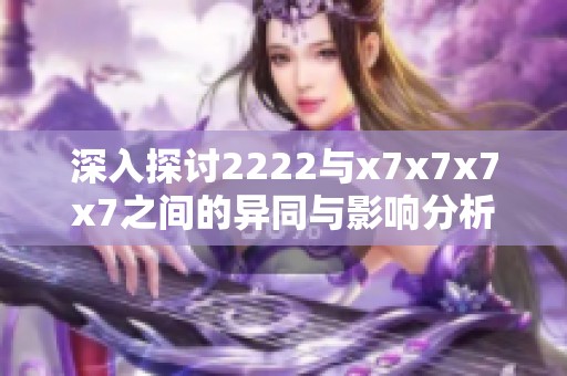 深入探讨2222与x7x7x7x7之间的异同与影响分析