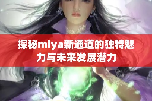 探秘miya新通道的独特魅力与未来发展潜力