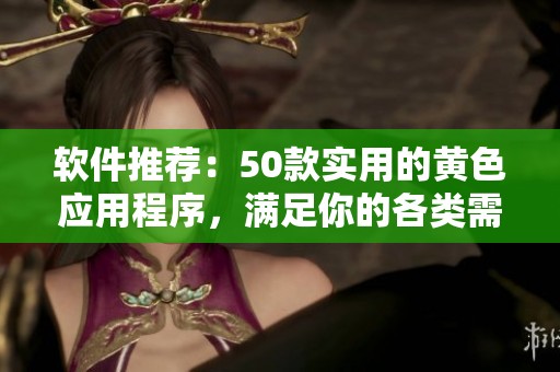 软件推荐：50款实用的黄色应用程序，满足你的各类需求