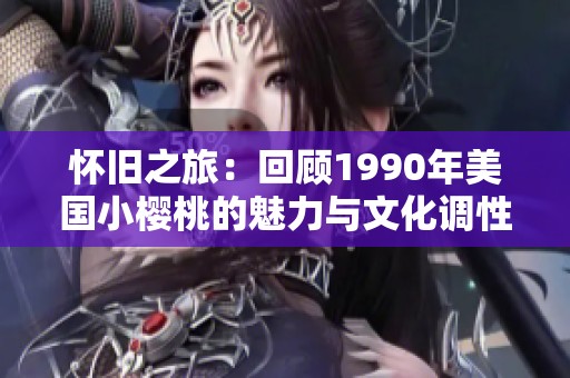 怀旧之旅：回顾1990年美国小樱桃的魅力与文化调性