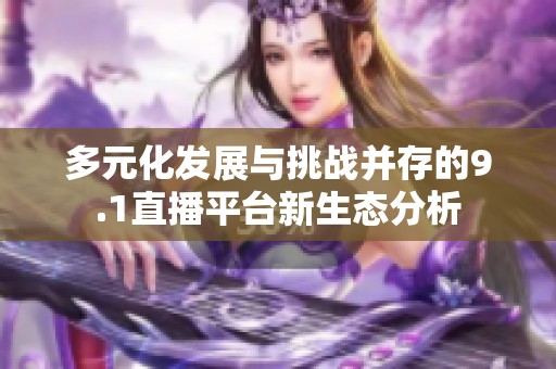多元化发展与挑战并存的9.1直播平台新生态分析