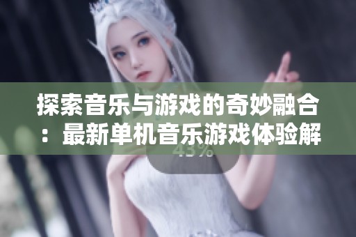 探索音乐与游戏的奇妙融合：最新单机音乐游戏体验解析