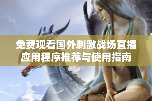 免费观看国外刺激战场直播应用程序推荐与使用指南