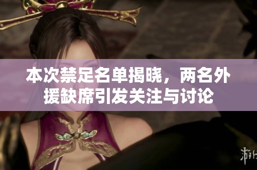 本次禁足名单揭晓，两名外援缺席引发关注与讨论