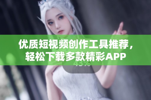 优质短视频创作工具推荐，轻松下载多款精彩APP