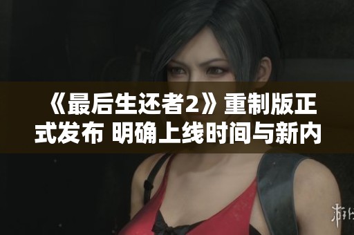 《最后生还者2》重制版正式发布 明确上线时间与新内容揭秘