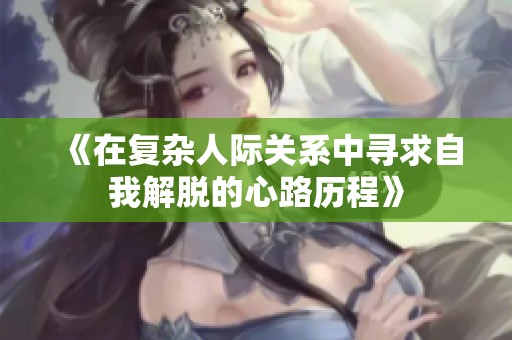 《在复杂人际关系中寻求自我解脱的心路历程》