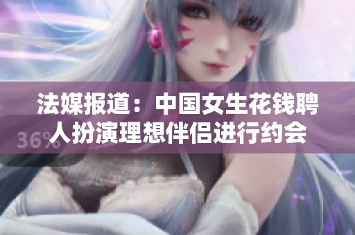 法媒报道：中国女生花钱聘人扮演理想伴侣进行约会