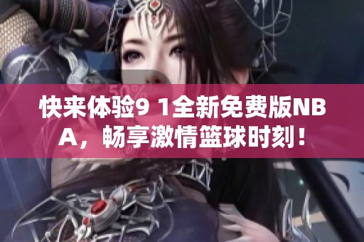 快来体验9 1全新免费版NBA，畅享激情篮球时刻！
