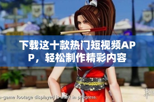 下载这十款热门短视频APP，轻松制作精彩内容