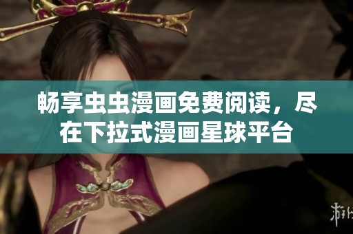 畅享虫虫漫画免费阅读，尽在下拉式漫画星球平台