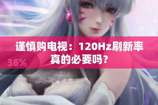 谨慎购电视：120Hz刷新率真的必要吗？